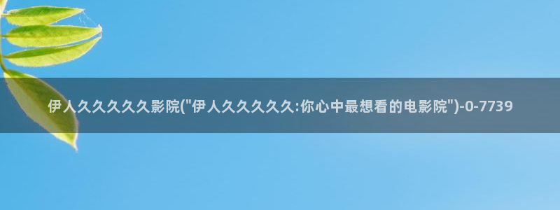 我青春伊人久久影院：伊人久久久久久影院(\