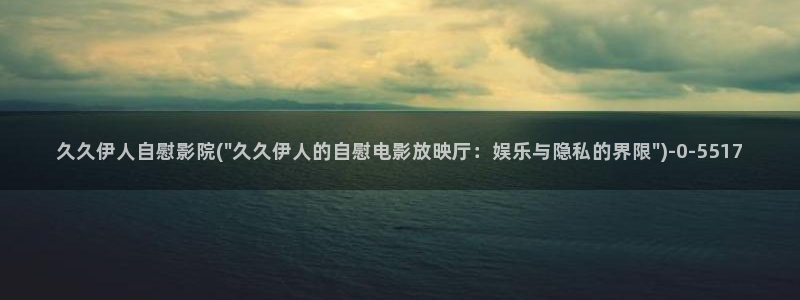 久久综合久久爱伊人影院：久久伊人自慰影院(\